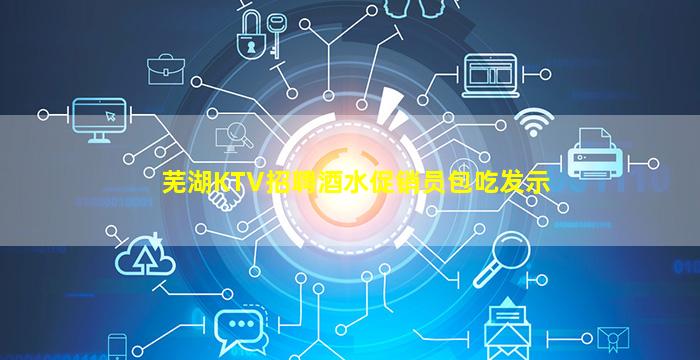 芜湖KTV招聘酒水促销员包吃发示
